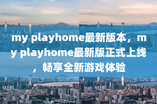 my playhome最新版本，my playhome最新版正式上線，暢享全新游戲體驗