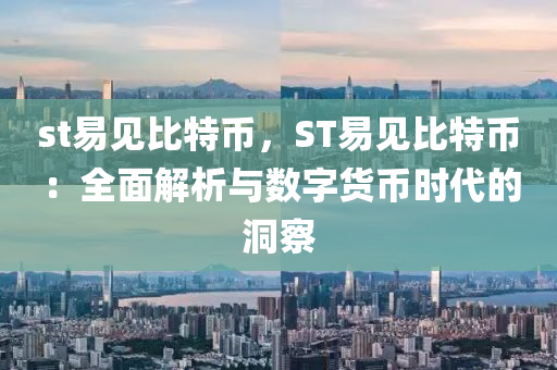 st易見比特幣，ST易見比特幣：全面解析與數(shù)字貨幣時代的洞察