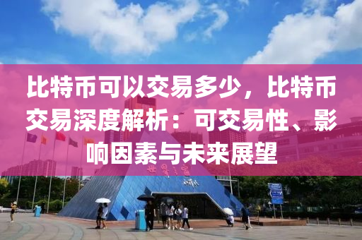 比特幣可以交易多少，比特幣交易深度解析：可交易性、影響因素與未來展望