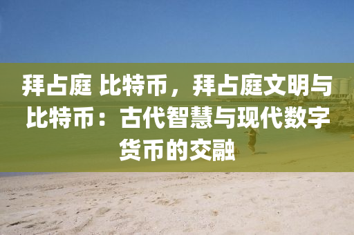 拜占庭 比特币，拜占庭文明与比特币：古代智慧与现代数字货币的交融