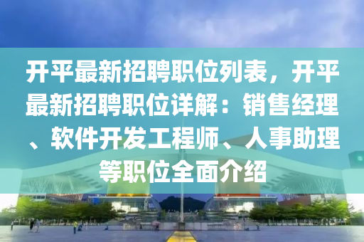 開平最新招聘職位列表，開平最新招聘職位詳解：銷售經(jīng)理、軟件開發(fā)工程師、人事助理等職位全面介紹