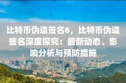 比特币伪造签名6，比特币伪造签名深度探究：最新动态、影响分析与预防措施