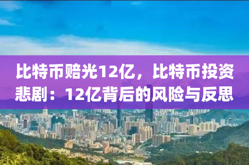 比特币赔光12亿，比特币投资悲剧：12亿背后的风险与反思