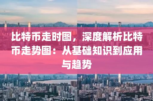 比特币走时图，深度解析比特币走势图：从基础知识到应用与趋势