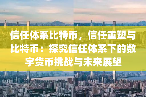 信任体系比特币，信任重塑与比特币：探究信任体系下的数字货币挑战与未来展望