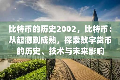 比特幣的歷史2002，比特幣：從起源到成熟，探索數(shù)字貨幣的歷史、技術(shù)與未來(lái)影響