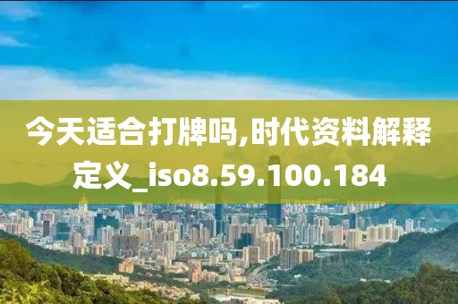 今天適合打牌嗎,時(shí)代資料解釋定義_iso8.59.100.184