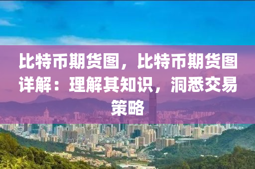 比特幣期貨圖，比特幣期貨圖詳解：理解其知識(shí)，洞悉交易策略