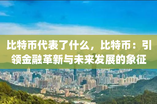 比特幣代表了什么，比特幣：引領(lǐng)金融革新與未來發(fā)展的象征