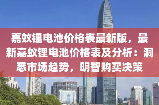 嘉蟻鋰電池價格表最新版，最新嘉蟻鋰電池價格表及分析：洞悉市場趨勢，明智購買決策