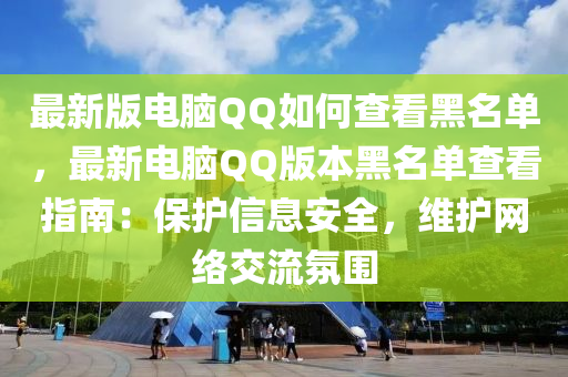 最新版電腦QQ如何查看黑名單，最新電腦QQ版本黑名單查看指南：保護信息安全，維護網(wǎng)絡(luò)交流氛圍