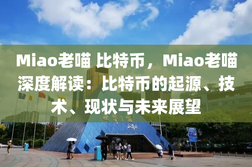 Miao老喵 比特幣，Miao老喵深度解讀：比特幣的起源、技術(shù)、現(xiàn)狀與未來(lái)展望