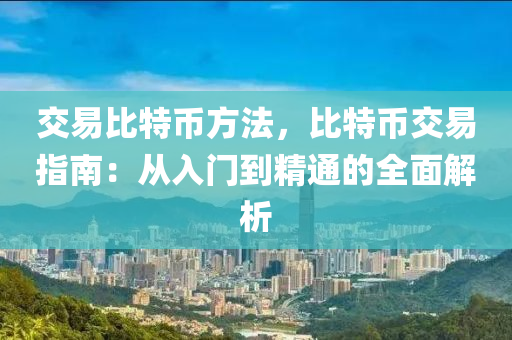 交易比特幣方法，比特幣交易指南：從入門到精通的全面解析