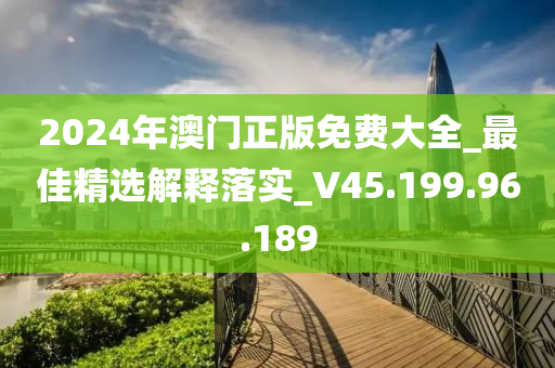 2024年澳門正版免費大全_最佳精選解釋落實_V45.199.96.189