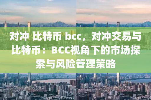 對(duì)沖 比特幣 bcc，對(duì)沖交易與比特幣：BCC視角下的市場(chǎng)探索與風(fēng)險(xiǎn)管理策略