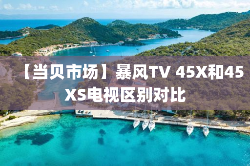 【當(dāng)貝市場(chǎng)】暴風(fēng)TV 45X和45XS電視區(qū)別對(duì)比