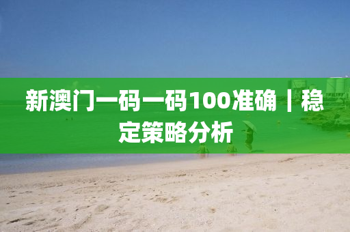 新澳門一碼一碼100準(zhǔn)確｜穩(wěn)定策略分析