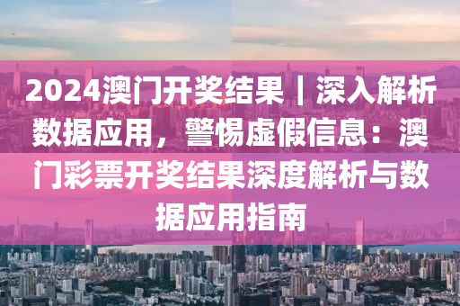 2024澳門開獎結(jié)果｜深入解析數(shù)據(jù)應用，警惕虛假信息：澳門彩票開獎結(jié)果深度解析與數(shù)據(jù)應用指南