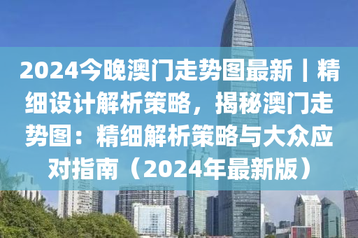 2024今晚澳門走勢圖最新｜精細設計解析策略，揭秘澳門走勢圖：精細解析策略與大眾應對指南（2024年最新版）