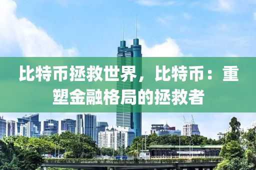 比特幣拯救世界，比特幣：重塑金融格局的拯救者