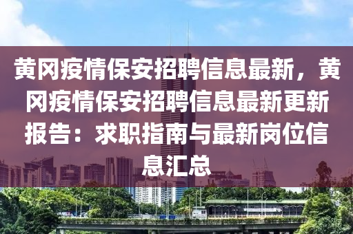 黃岡疫情保安招聘信息最新，黃岡疫情保安招聘信息最新更新報告：求職指南與最新崗位信息匯總