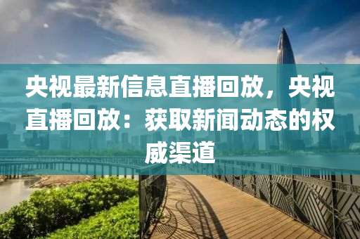 央視最新信息直播回放，央視直播回放：獲取新聞動態(tài)的權(quán)威渠道