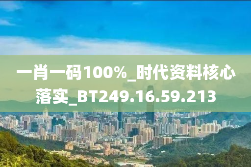 一肖一碼100%_時代資料核心落實(shí)_BT249.16.59.213