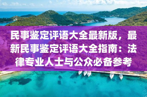 民事鑒定評語大全最新版，最新民事鑒定評語大全指南：法律專業(yè)人士與公眾必備參考