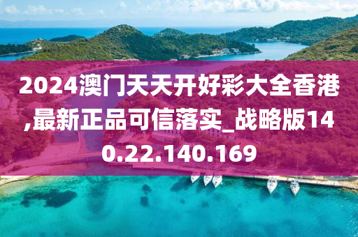 2024澳门天天开好彩大全香港,最新正品可信落实_战略版140.22.140.169