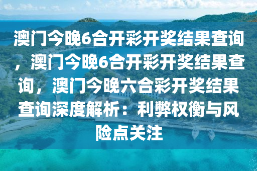 澳门今晚6合开彩开奖结果查询，澳门今晚6合开彩开奖结果查询，澳门今晚六合彩开奖结果查询深度解析：利弊权衡与风险点关注