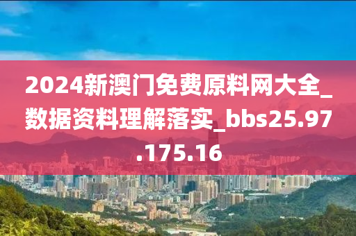 2024新澳門免費(fèi)原料網(wǎng)大全_數(shù)據(jù)資料理解落實(shí)_bbs25.97.175.16