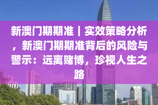 新澳门期期准｜实效策略分析，新澳门期期准背后的风险与警示：远离赌博，珍视人生之路