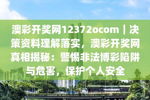 澳彩开奖网12372ocom｜决策资料理解落实，澳彩开奖网真相揭秘：警惕非法博彩陷阱与危害，保护个人安全