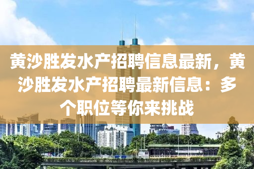 黄沙胜发水产招聘信息最新，黄沙胜发水产招聘最新信息：多个职位等你来挑战