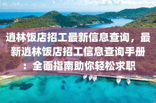 逍林饭店招工最新信息查询，最新逍林饭店招工信息查询手册：全面指南助你轻松求职