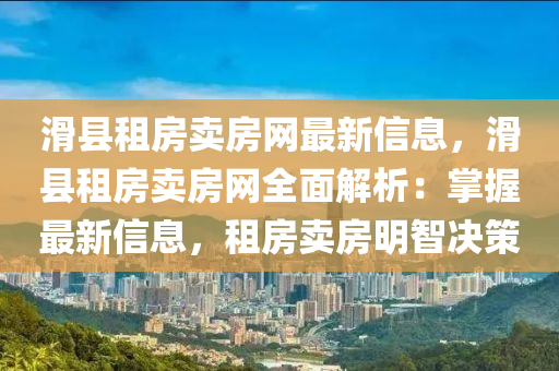 滑县租房卖房网最新信息，滑县租房卖房网全面解析：掌握最新信息，租房卖房明智决策