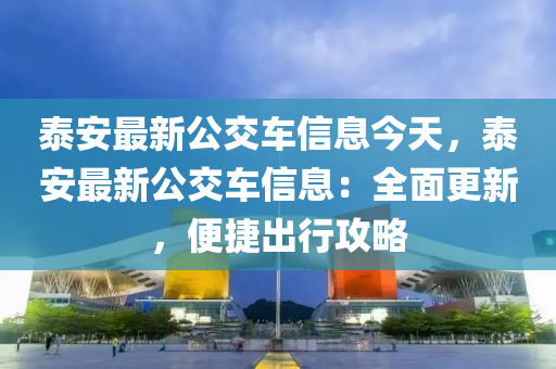 泰安最新公交车信息今天，泰安最新公交车信息：全面更新，便捷出行攻略