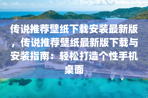 傳說推薦壁紙下載安裝最新版，傳說推薦壁紙最新版下載與安裝指南：輕松打造個(gè)性手機(jī)桌面