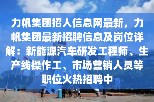 力帆集團(tuán)招人信息網(wǎng)最新，力帆集團(tuán)最新招聘信息及崗位詳解：新能源汽車研發(fā)工程師、生產(chǎn)線操作工、市場(chǎng)營(yíng)銷人員等職位火熱招聘中