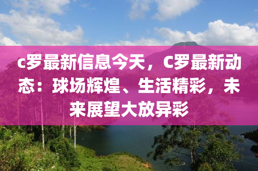 c羅最新信息今天，C羅最新動(dòng)態(tài)：球場輝煌、生活精彩，未來展望大放異彩