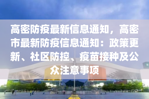 高密防疫最新信息通知，高密市最新防疫信息通知：政策更新、社區(qū)防控、疫苗接種及公眾注意事項