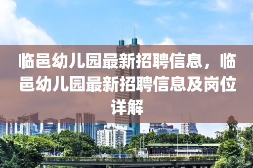 臨邑幼兒園最新招聘信息，臨邑幼兒園最新招聘信息及崗位詳解