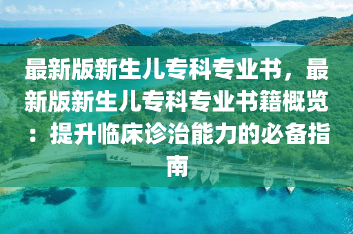 最新版新生兒?？茖I(yè)書，最新版新生兒?？茖I(yè)書籍概覽：提升臨床診治能力的必備指南