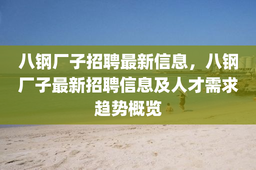 八鋼廠子招聘最新信息，八鋼廠子最新招聘信息及人才需求趨勢概覽