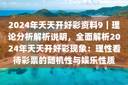 2024年天天開好彩資料9｜理論分析解析說明，全面解析2024年天天開好彩現(xiàn)象：理性看待彩票的隨機(jī)性與娛樂性質(zhì)