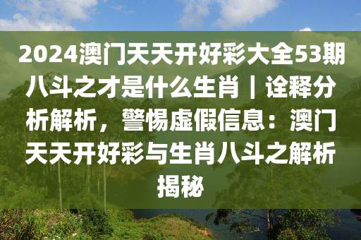 2024澳門天天開好彩大全53期八斗之才是什么生肖｜詮釋分析解析，警惕虛假信息：澳門天天開好彩與生肖八斗之解析揭秘