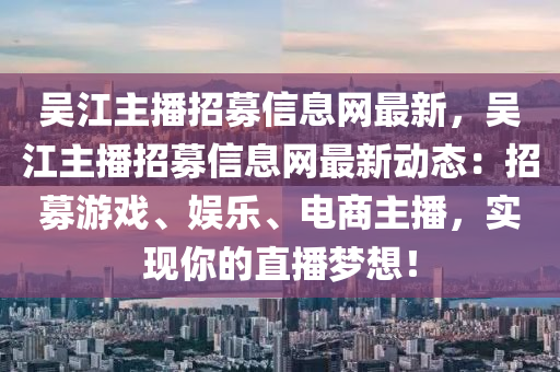 吳江主播招募信息網(wǎng)最新，吳江主播招募信息網(wǎng)最新動(dòng)態(tài)：招募游戲、娛樂、電商主播，實(shí)現(xiàn)你的直播夢(mèng)想！