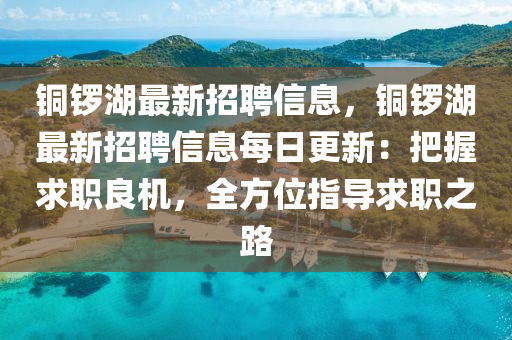 銅鑼湖最新招聘信息，銅鑼湖最新招聘信息每日更新：把握求職良機，全方位指導求職之路