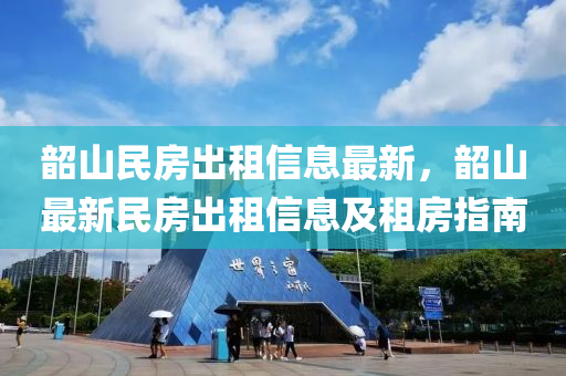 韶山民房出租信息最新，韶山最新民房出租信息及租房指南