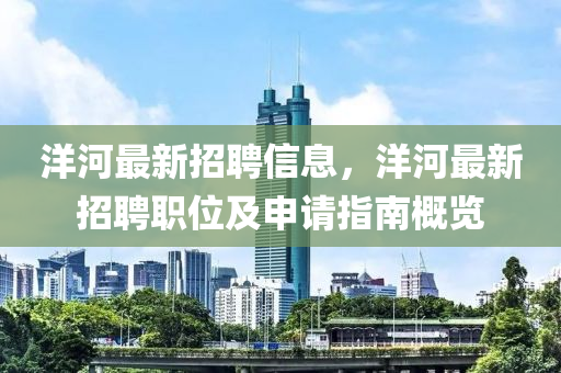 洋河最新招聘信息，洋河最新招聘職位及申請指南概覽